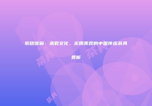 紫砂饭碗：承载文化、实用美观的中国传统茶具赏析