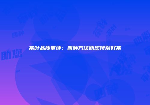 茶叶品质审评：四种方法助您辨别好茶
