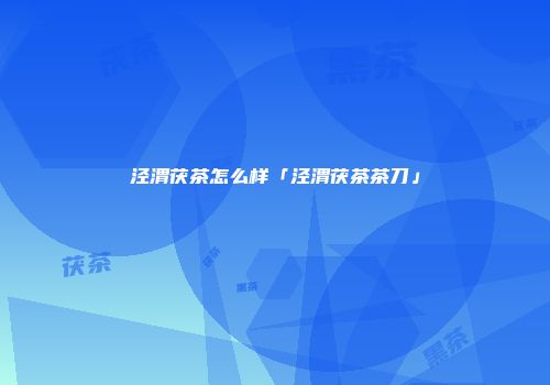 泾渭茯茶怎么样「泾渭茯茶茶刀」
