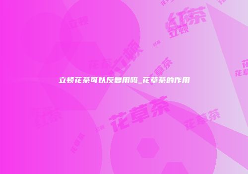 立顿花茶可以反复用吗_花草茶的作用