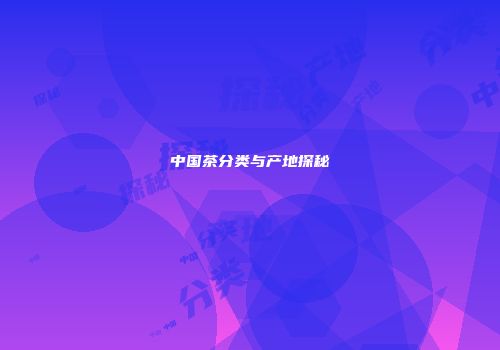 中国茶分类与产地探秘