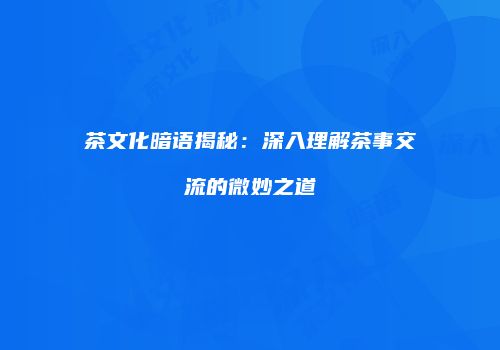 茶文化暗语揭秘：深入理解茶事交流的微妙之道
