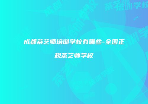 成都茶艺师培训学校有哪些-全国正规茶艺师学校