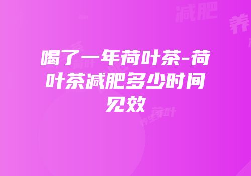 喝了一年荷叶茶-荷叶茶减肥多少时间见效
