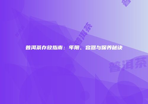 普洱茶存放指南：年限、容器与保养秘诀