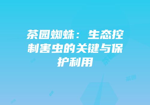 茶园蜘蛛：生态控制害虫的关键与保护利用