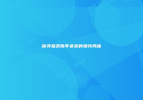 探寻易武陈年老茶的独特风味