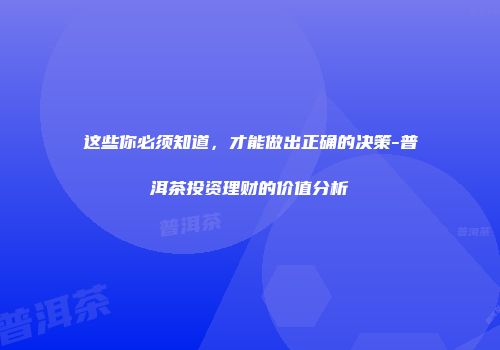这些你必须知道，才能做出正确的决策-普洱茶投资理财的价值分析
