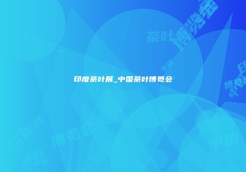 印度茶叶展_中国茶叶博览会