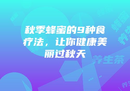 秋季蜂蜜的9种食疗法，让你健康美丽过秋天