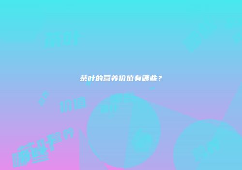 茶叶的营养价值有哪些？