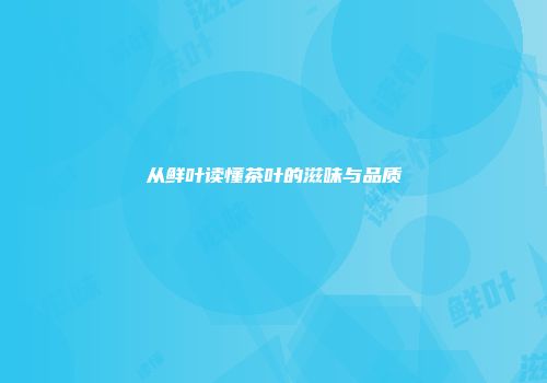从鲜叶读懂茶叶的滋味与品质