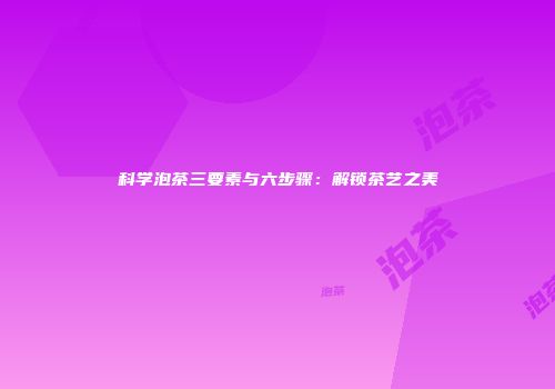 科学泡茶三要素与六步骤：解锁茶艺之美