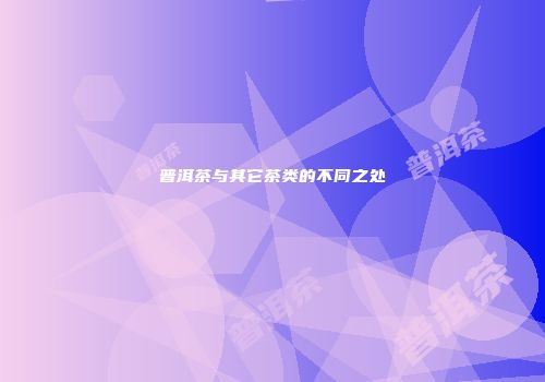 普洱茶与其它茶类的不同之处