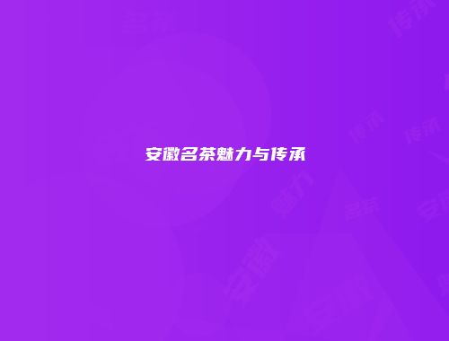 安徽名茶魅力与传承