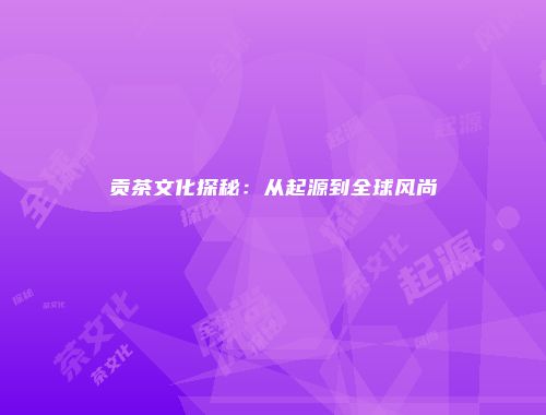贡茶文化探秘：从起源到全球风尚