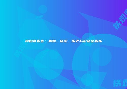 揭秘铁观音：类别、搭配、历史与价格全解析