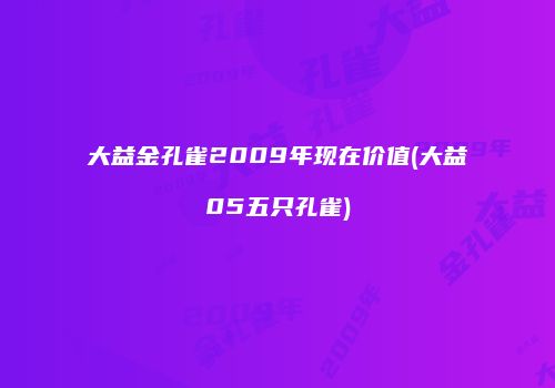 大益金孔雀2009年现在价值(大益05五只孔雀)