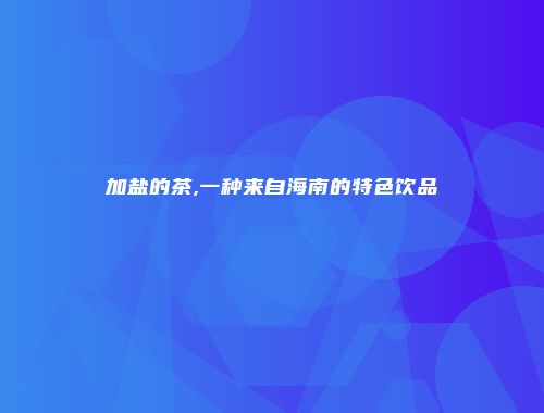加盐的茶,一种来自海南的特色饮品