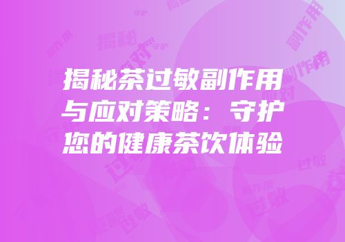 揭秘茶过敏副作用与应对策略：守护您的健康茶饮体验