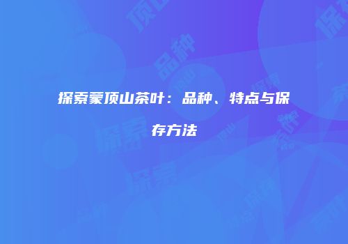 探索蒙顶山茶叶：品种、特点与保存方法