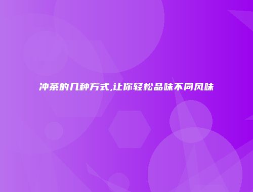 冲茶的几种方式,让你轻松品味不同风味