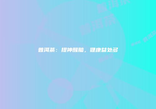 普洱茶：提神醒脑，健康益处多