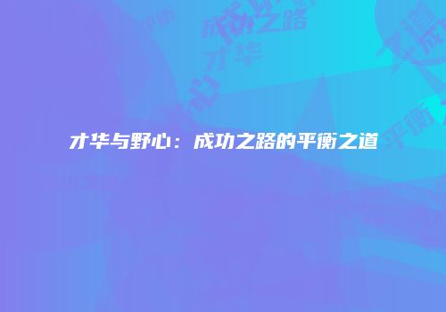 才华与野心：成功之路的平衡之道
