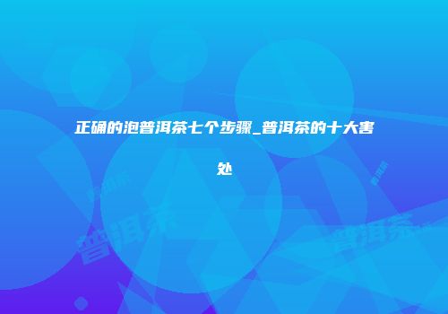 正确的泡普洱茶七个步骤_普洱茶的十大害处