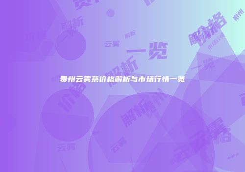 贵州云雾茶价格解析与市场行情一览