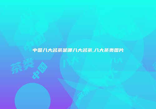 中国八大名茶是哪八大名茶,八大茶类图片