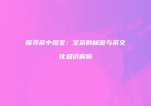 探寻茶中珍宝：宝茶的秘密与茶文化知识解析