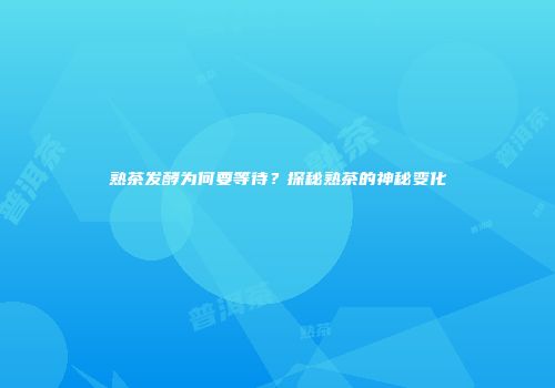 熟茶发酵为何要等待？探秘熟茶的神秘变化