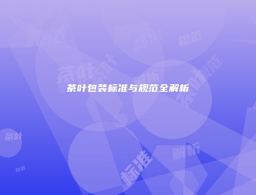 茶叶包装标准与规范全解析