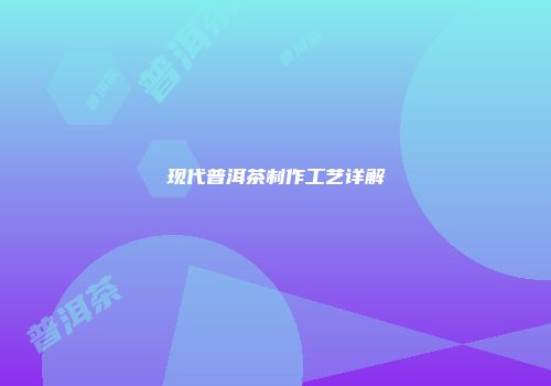 现代普洱茶制作工艺详解