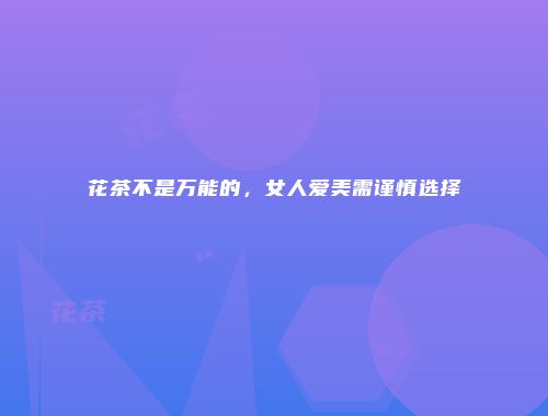 花茶不是万能的，女人爱美需谨慎选择