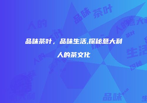 品味茶叶，品味生活,探秘意大利人的茶文化
