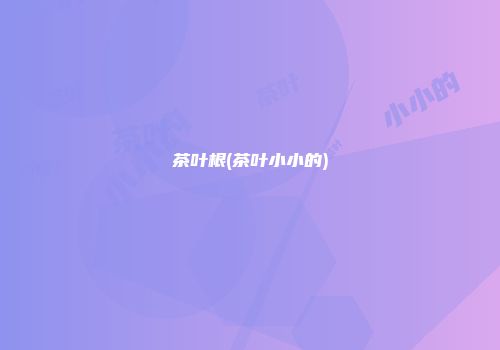 茶叶根(茶叶小小的)