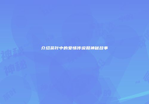 介绍茶叶中的爱情传说和神秘故事