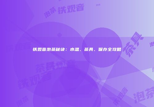 铁观音泡茶秘诀：水温、茶具、保存全攻略