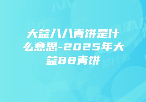 大益八八青饼是什么意思-2025年大益88青饼
