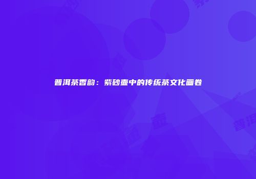 普洱茶香韵：紫砂壶中的传统茶文化画卷