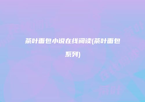茶叶面包小说在线阅读(茶叶面包系列)