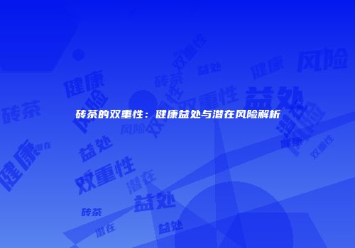 砖茶的双重性：健康益处与潜在风险解析