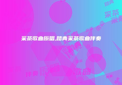 采茶歌曲原唱,踏青采茶歌曲伴奏