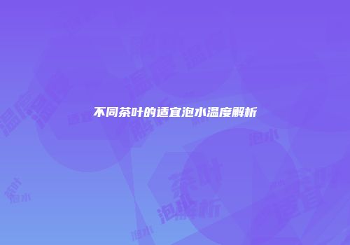不同茶叶的适宜泡水温度解析