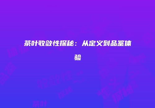 茶叶收敛性探秘：从定义到品鉴体验
