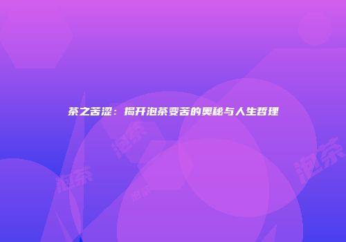 茶之苦涩：揭开泡茶变苦的奥秘与人生哲理