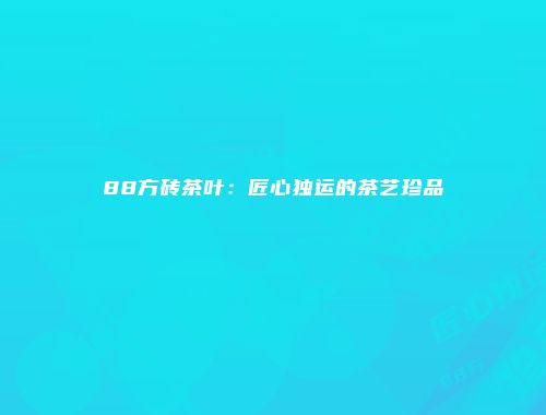 88方砖茶叶：匠心独运的茶艺珍品