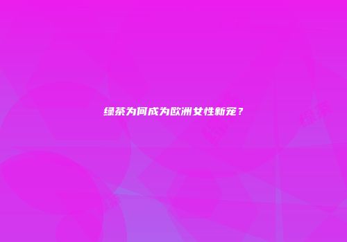 绿茶为何成为欧洲女性新宠？